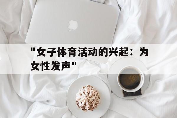 "女子体育活动的兴起：为女性发声"